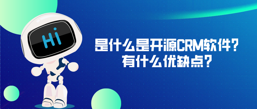 什么是開源CRM軟件？有什么優(yōu)缺點(diǎn)？