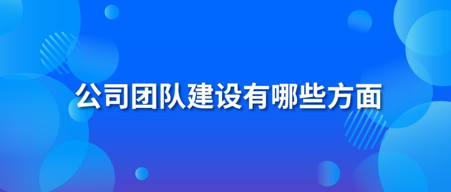 公司團(tuán)隊(duì)建設(shè)有哪些方面?