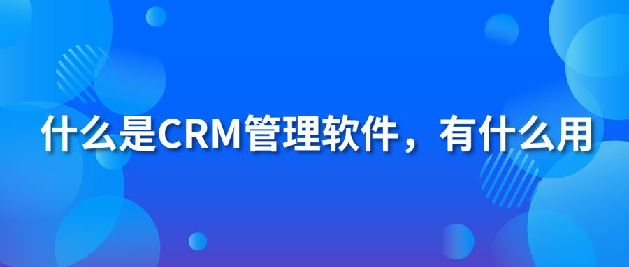 什么是CRM管理軟件？有什么用？